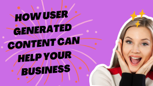 How User Generated Content (UGC) Helps Businesses.